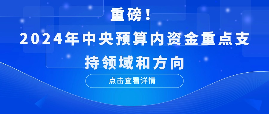 重磅！2024年中央预算内资金重点支持领域和方向