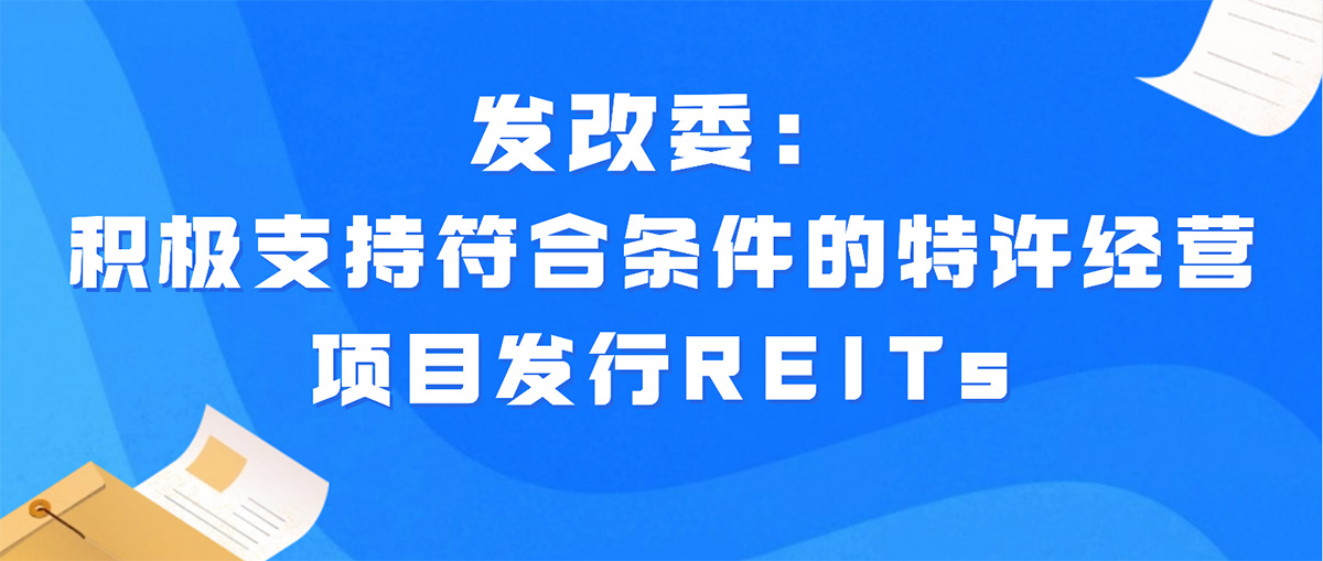 发改委：积极支持符合条件的特许经营项目发行REITs